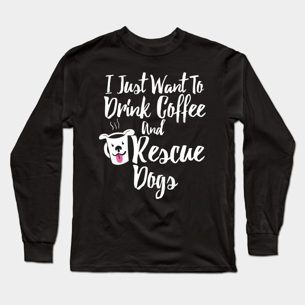 I Just Want To Drink Coffee and Rescue Dogs Long Sleeve T-Shirt by APSketches